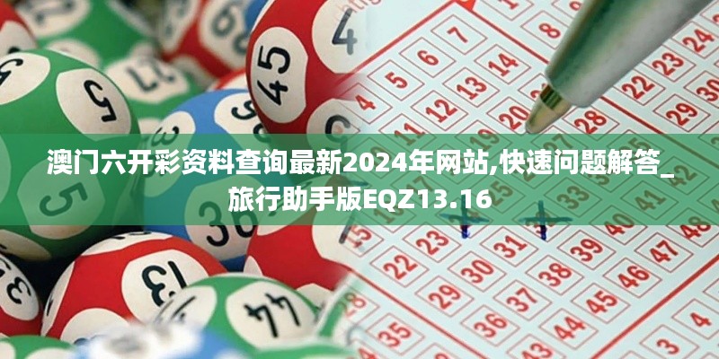 澳門六開彩資料查詢最新2024年網站,快速問題解答_旅行助手版EQZ13.16