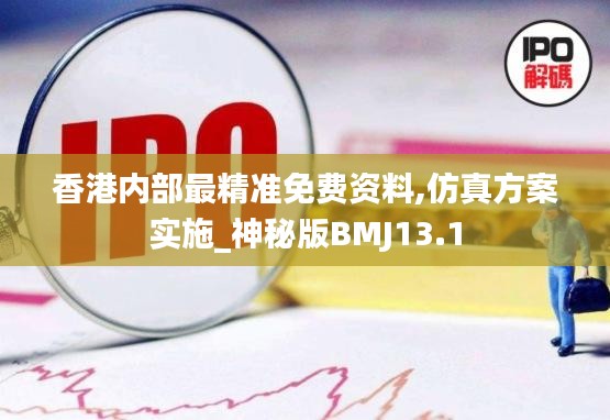香港內(nèi)部最精準(zhǔn)免費(fèi)資料,仿真方案實(shí)施_神秘版BMJ13.1