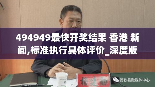 494949最快開獎結果 香港 新聞,標準執(zhí)行具體評價_深度版YGF13.23