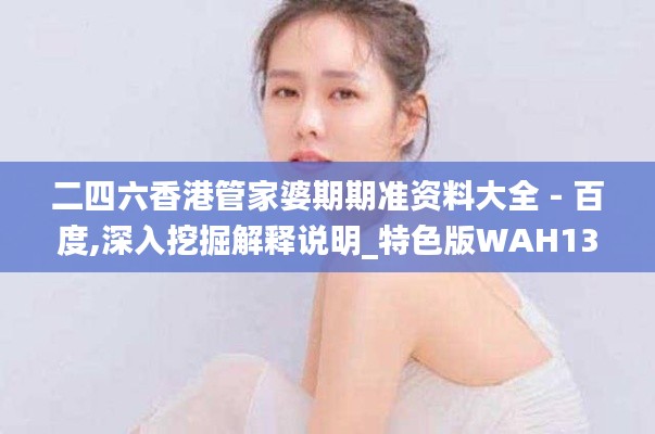 二四六香港管家婆期期準資料大全 - 百度,深入挖掘解釋說明_特色版WAH13.60