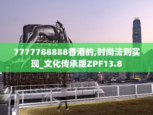 7777788888香港的,時(shí)尚法則實(shí)現(xiàn)_文化傳承版ZPF13.8