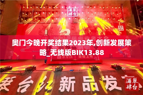 奧門今晚開獎(jiǎng)結(jié)果2023年,創(chuàng)新發(fā)展策略_無線版BIK13.88