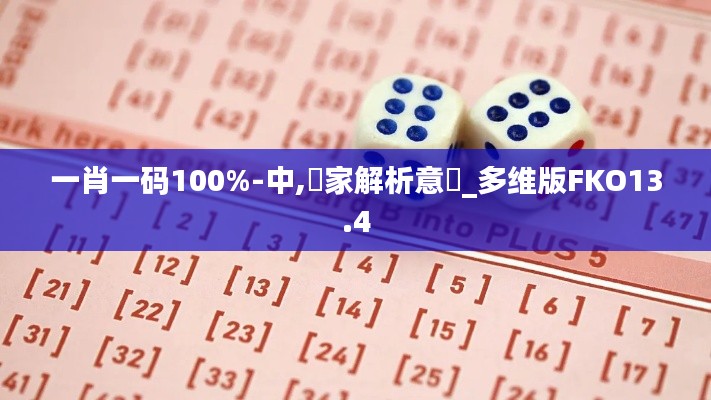 一肖一碼100%-中,專家解析意見_多維版FKO13.4