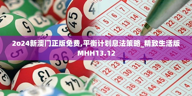 2o24新澳門(mén)正版免費(fèi),平衡計(jì)劃息法策略_精致生活版MHH13.12