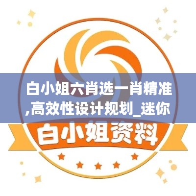 白小姐六肖選一肖精準,高效性設(shè)計規(guī)劃_迷你版VQV13.92