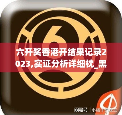六開獎香港開結(jié)果記錄2023,實(shí)證分析詳細(xì)枕_黑科技版PVM13.77