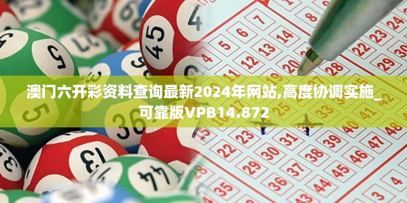 澳門六開彩資料查詢最新2024年網(wǎng)站,高度協(xié)調(diào)實(shí)施_可靠版VPB14.872