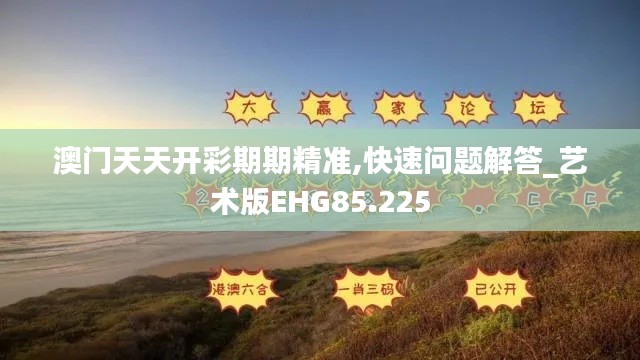 澳門天天開彩期期精準(zhǔn),快速問題解答_藝術(shù)版EHG85.225