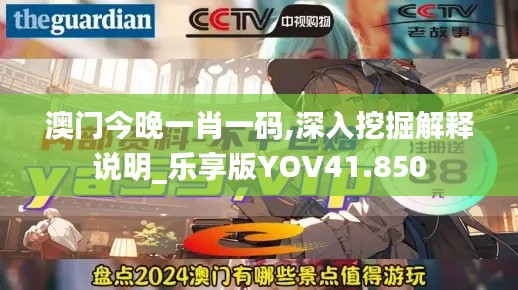 澳門今晚一肖一碼,深入挖掘解釋說明_樂享版YOV41.850