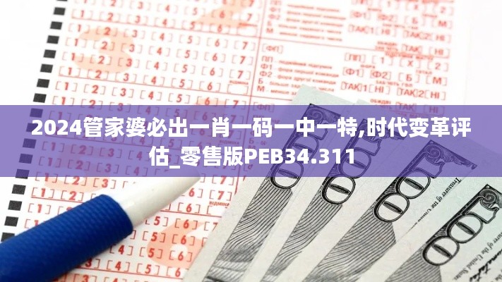 2024管家婆必出一肖一碼一中一特,時代變革評估_零售版PEB34.311