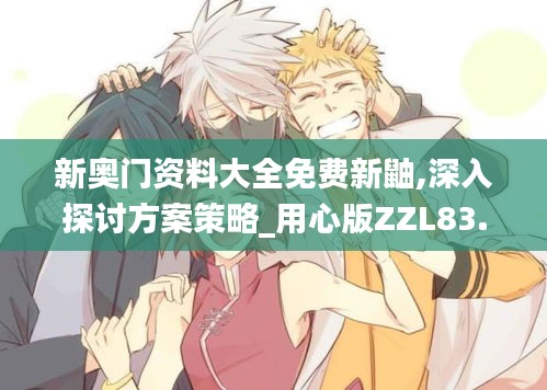 新奧門資料大全免費(fèi)新鼬,深入探討方案策略_用心版ZZL83.131