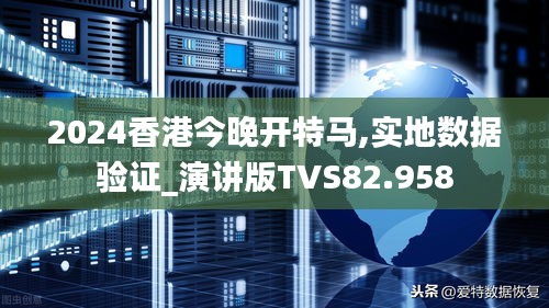 2024香港今晚開特馬,實(shí)地?cái)?shù)據(jù)驗(yàn)證_演講版TVS82.958