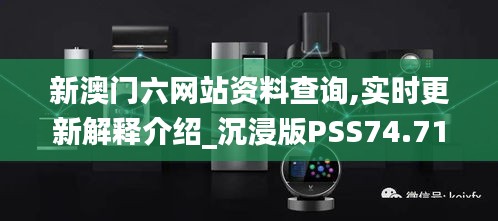 新澳門六網(wǎng)站資料查詢,實(shí)時(shí)更新解釋介紹_沉浸版PSS74.710