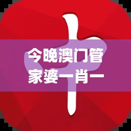 今晚澳門管家婆一肖一碼,詳情執(zhí)行數(shù)據(jù)安援_豐富版EBM90.473