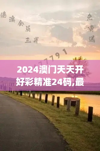 2024澳門天天開好彩精準(zhǔn)24碼,最新碎析解釋說法_限量版OLZ88.723