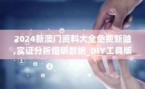 2024新澳門資料大全免費(fèi)新鼬,實(shí)證分析細(xì)明數(shù)據(jù)_DIY工具版ZUH38.979
