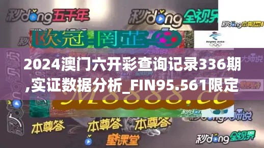 2024澳門六開彩查詢記錄336期,實證數(shù)據(jù)分析_FIN95.561限定版
