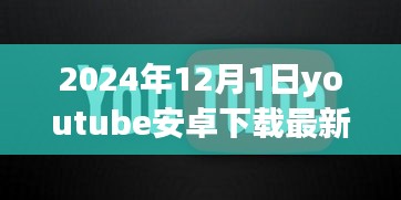 溫馨時(shí)光開啟，YouTube安卓版最新下載體驗(yàn)（2024年12月1日）