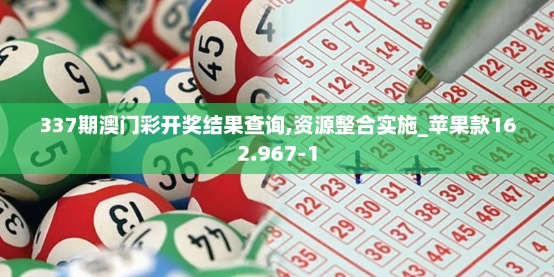 337期澳門彩開獎結果查詢,資源整合實施_蘋果款162.967-1