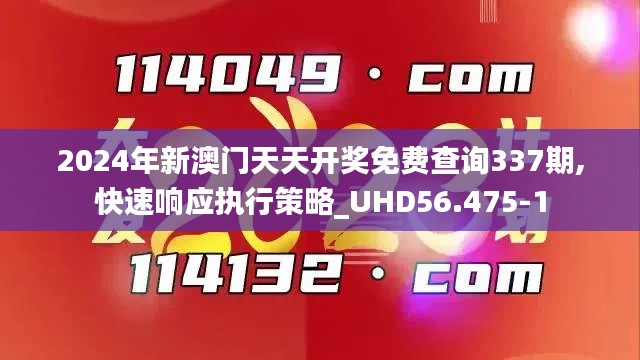 2024年新澳門天天開獎免費查詢337期,快速響應(yīng)執(zhí)行策略_UHD56.475-1