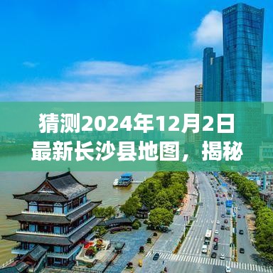 揭秘未來(lái)面貌，預(yù)測(cè)長(zhǎng)沙縣地圖變遷，展望2024年長(zhǎng)沙縣新藍(lán)圖