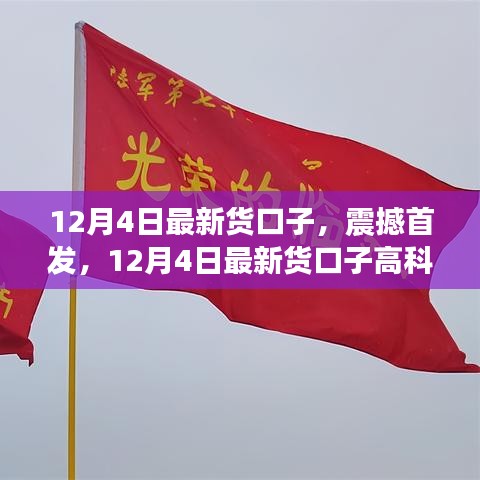 12月4日最新高科技貨口子，智能生活的先鋒引領(lǐng)者震撼首發(fā)