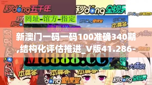 新澳門一碼一碼100準確340期,結(jié)構(gòu)化評估推進_V版41.286-9