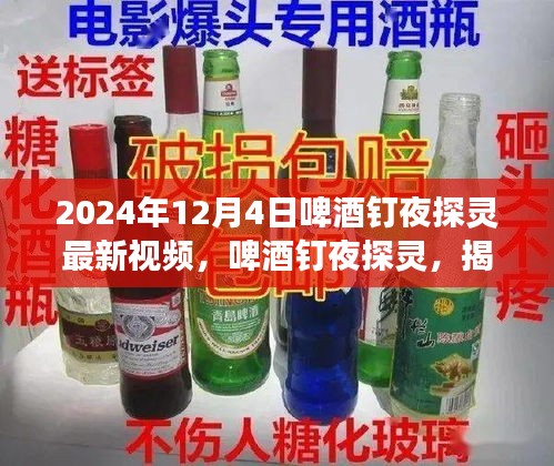 啤酒釘夜探靈揭秘，最新視頻背后的故事揭曉，2024年12月4日之夜探秘之旅