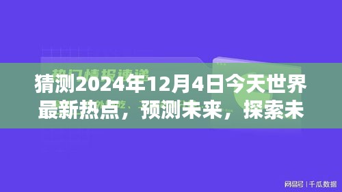 2024年12月4日全球熱點(diǎn)預(yù)測與未知探索，今日世界最新趨勢評測