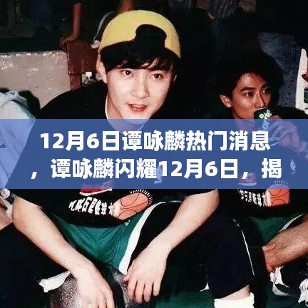 譚詠麟12月6日熱門消息揭秘，閃耀背后的故事