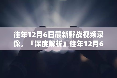 往年12月6日最新野戰(zhàn)視頻錄像深度解析，特性、體驗(yàn)、競品對比及用戶洞察全解析