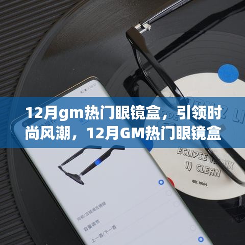 12月GM熱門眼鏡盒引領(lǐng)風(fēng)尚，全面解析時(shí)尚新潮眼鏡盒