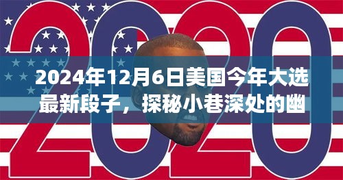 2024年12月6日美國(guó)今年大選最新段子，探秘小巷深處的幽默大選時(shí)光與隱藏的美食寶藏