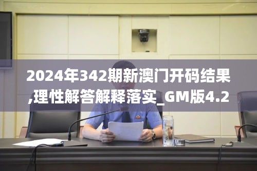2024年342期新澳門開碼結果,理性解答解釋落實_GM版4.213
