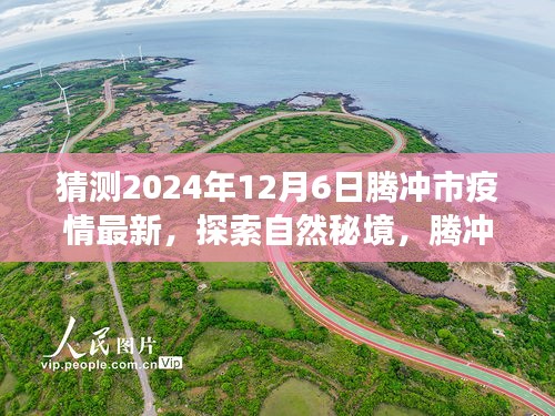 騰沖市疫情最新動態(tài)與探索自然秘境之旅，疫情后的新起點(diǎn)與心靈平和之旅