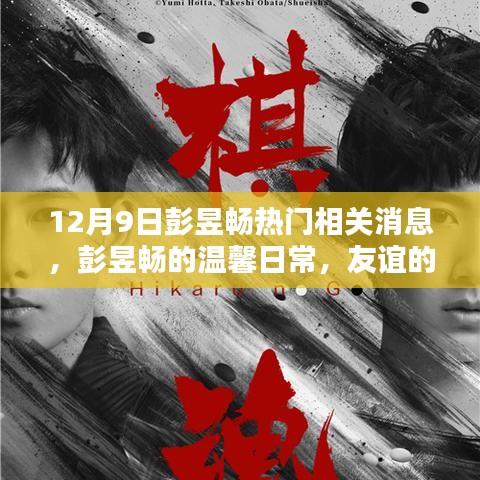 彭昱暢最新消息，溫馨日常與友誼的見證，愛的陪伴傳遞正能量