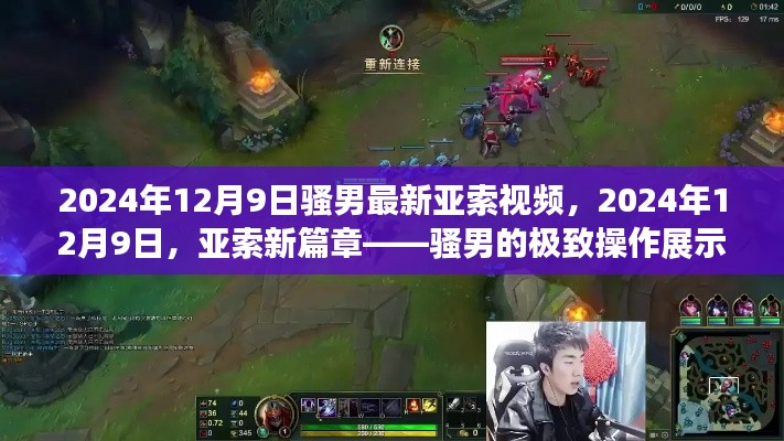 2024年12月9日騷男最新亞索視頻，2024年12月9日，亞索新篇章——騷男的極致操作展示
