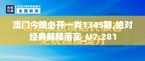 澳門今晚必開一肖1345期,絕對經(jīng)典解釋落實_U7.281