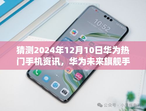 華為未來(lái)旗艦展望，科技之巔引領(lǐng)生活變革，華為熱門手機(jī)資訊預(yù)測(cè)（2024年）