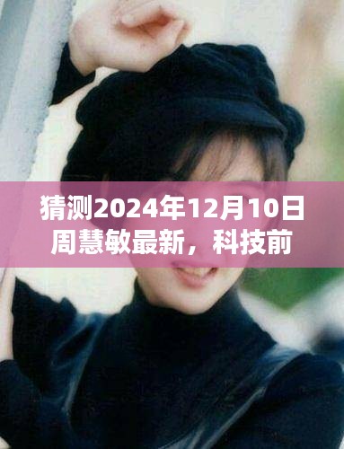 周慧敏引領未來生活體驗，最新高科技產(chǎn)品矚目發(fā)布，科技前沿展望，2024年12月10日最新動態(tài)