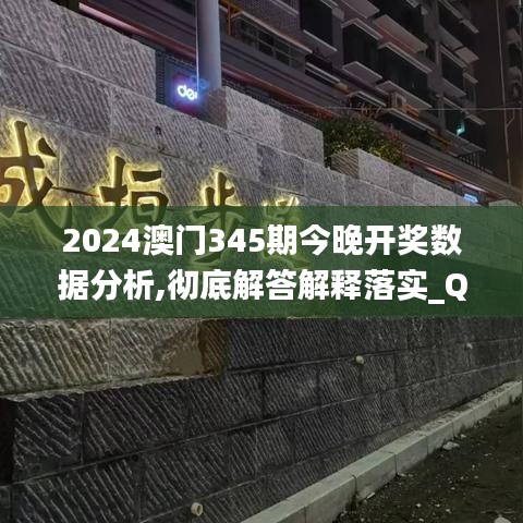 2024澳門345期今晚開獎(jiǎng)數(shù)據(jù)分析,徹底解答解釋落實(shí)_QHD版8.886