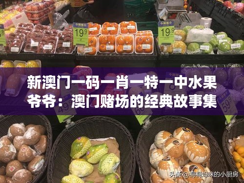 新澳門一碼一肖一特一中水果爺爺：澳門賭場(chǎng)的經(jīng)典故事集