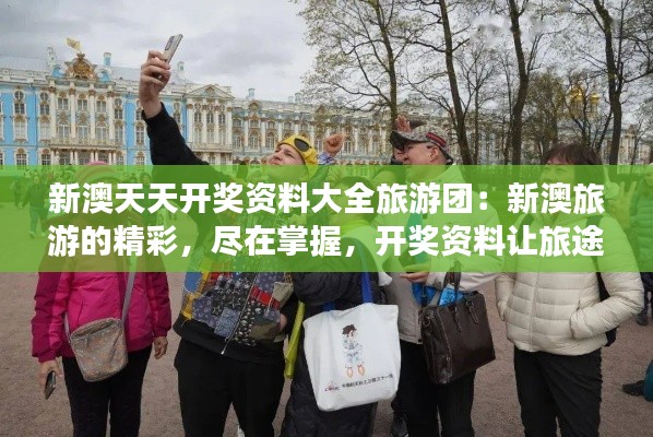新澳天天開獎資料大全旅游團：新澳旅游的精彩，盡在掌握，開獎資料讓旅途更有趣