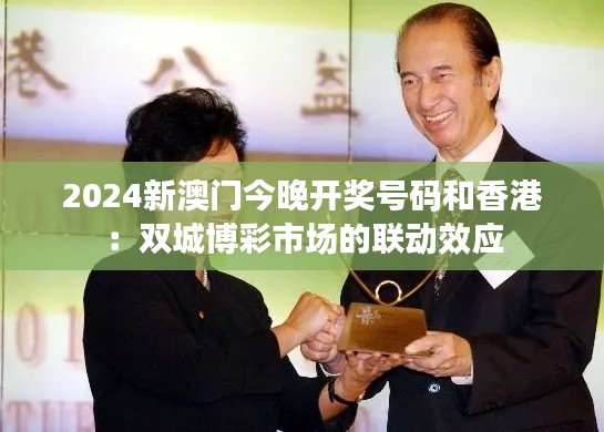 2024新澳門今晚開獎號碼和香港：雙城博彩市場的聯(lián)動效應(yīng)