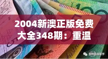2004新澳正版免費(fèi)大全348期：重溫經(jīng)典，感受時(shí)光的魅力