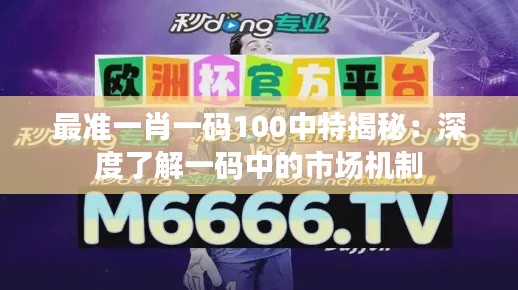 最準(zhǔn)一肖一碼100中特揭秘：深度了解一碼中的市場(chǎng)機(jī)制