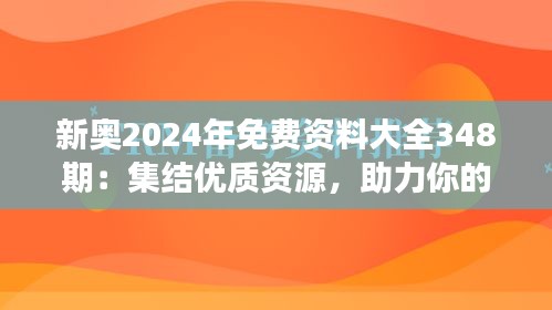 新奧2024年免費(fèi)資料大全348期：集結(jié)優(yōu)質(zhì)資源，助力你的學(xué)習(xí)之旅
