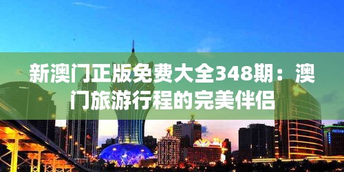 新澳門(mén)正版免費(fèi)大全348期：澳門(mén)旅游行程的完美伴侶