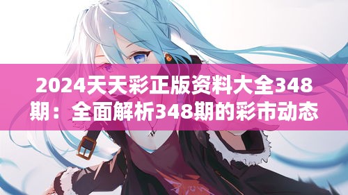 2024天天彩正版資料大全348期：全面解析348期的彩市動態(tài)
