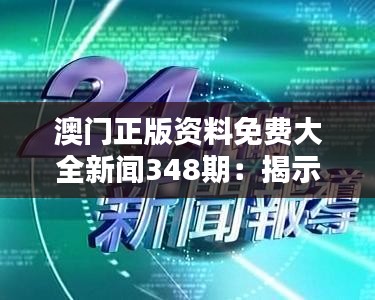澳門正版資料免費(fèi)大全新聞348期：揭示澳門新聞背后的真相